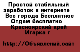 Простой стабильный заработок в интернете. - Все города Бесплатное » Отдам бесплатно   . Красноярский край,Игарка г.